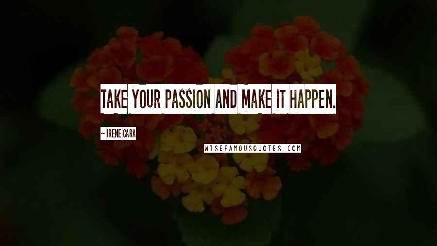 Irene Cara Quotes: Take your passion and make it happen.