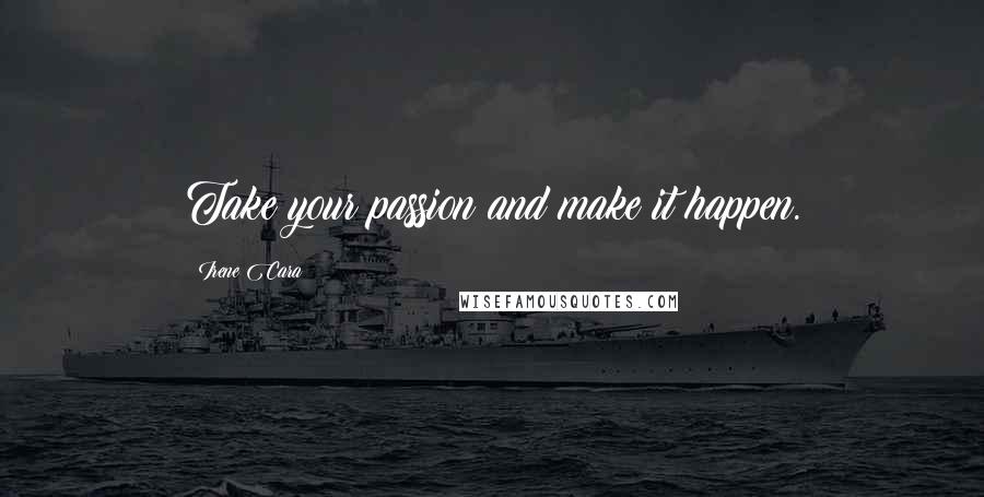 Irene Cara Quotes: Take your passion and make it happen.