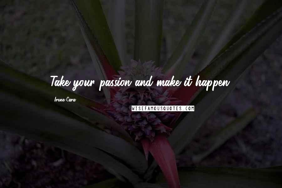 Irene Cara Quotes: Take your passion and make it happen.