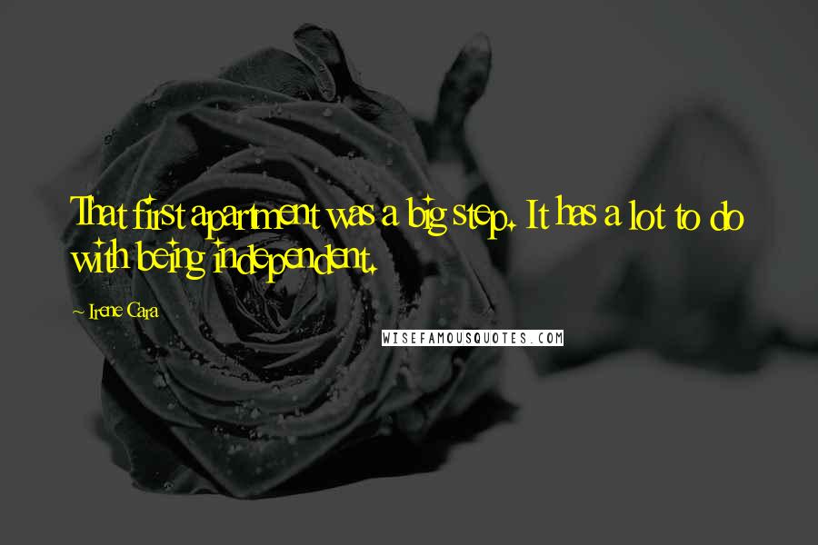 Irene Cara Quotes: That first apartment was a big step. It has a lot to do with being independent.