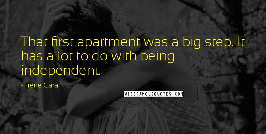 Irene Cara Quotes: That first apartment was a big step. It has a lot to do with being independent.