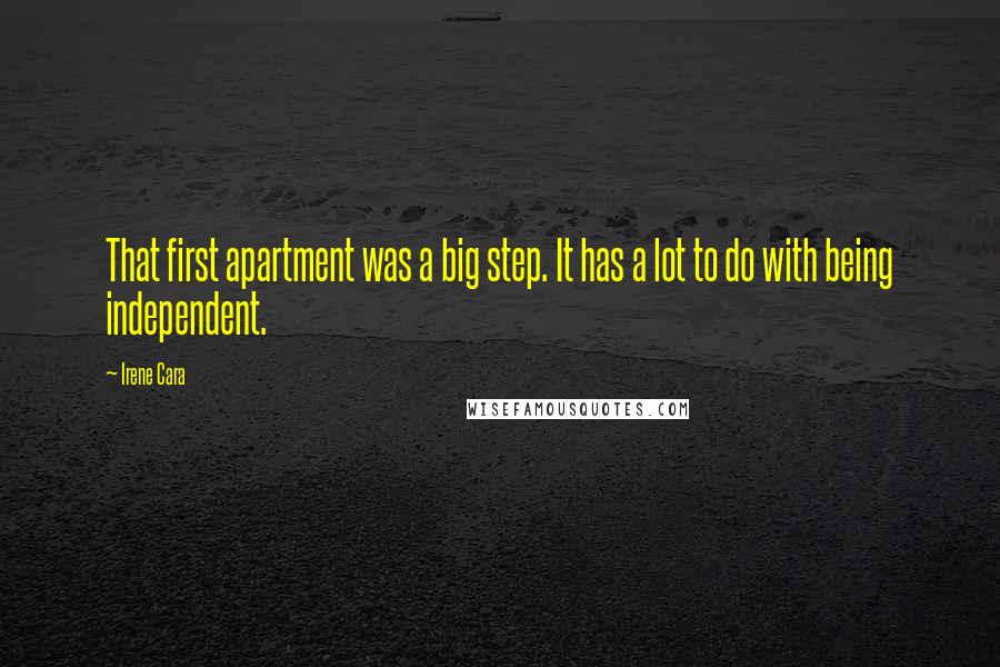 Irene Cara Quotes: That first apartment was a big step. It has a lot to do with being independent.