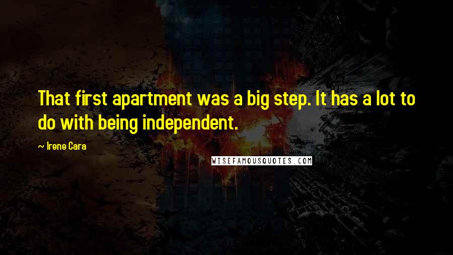 Irene Cara Quotes: That first apartment was a big step. It has a lot to do with being independent.