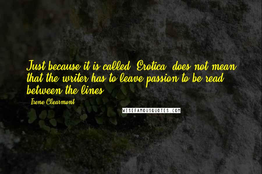 Irene Clearmont Quotes: Just because it is called 'Erotica' does not mean that the writer has to leave passion to be read between the lines.