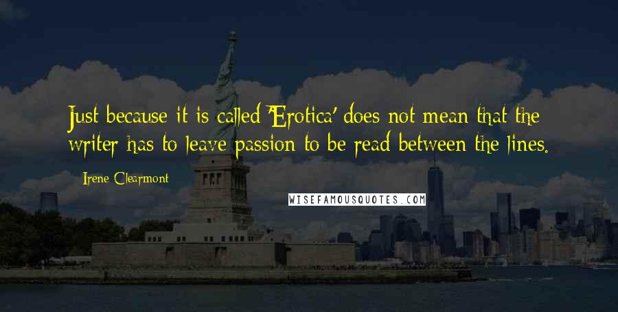 Irene Clearmont Quotes: Just because it is called 'Erotica' does not mean that the writer has to leave passion to be read between the lines.