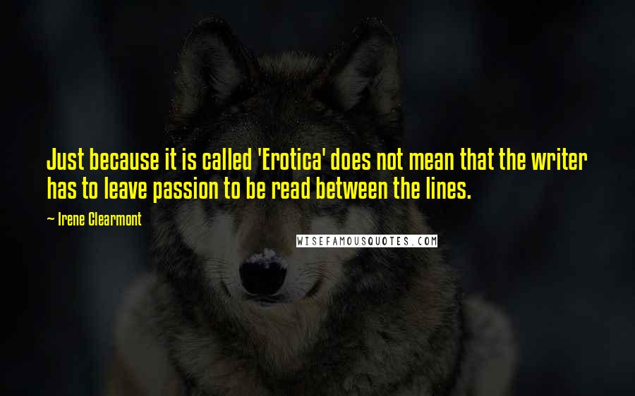 Irene Clearmont Quotes: Just because it is called 'Erotica' does not mean that the writer has to leave passion to be read between the lines.