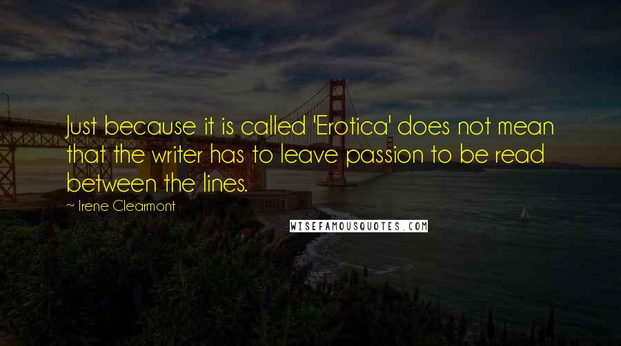 Irene Clearmont Quotes: Just because it is called 'Erotica' does not mean that the writer has to leave passion to be read between the lines.