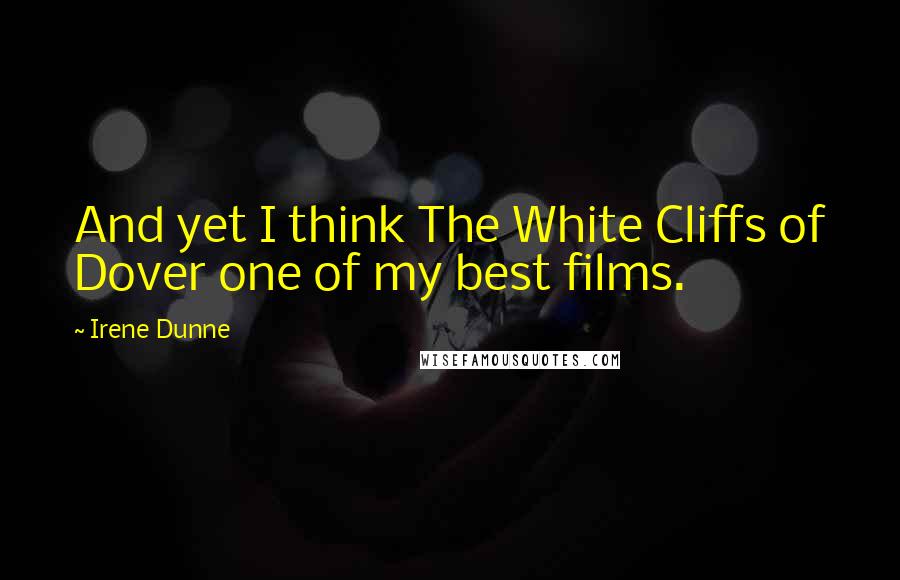 Irene Dunne Quotes: And yet I think The White Cliffs of Dover one of my best films.