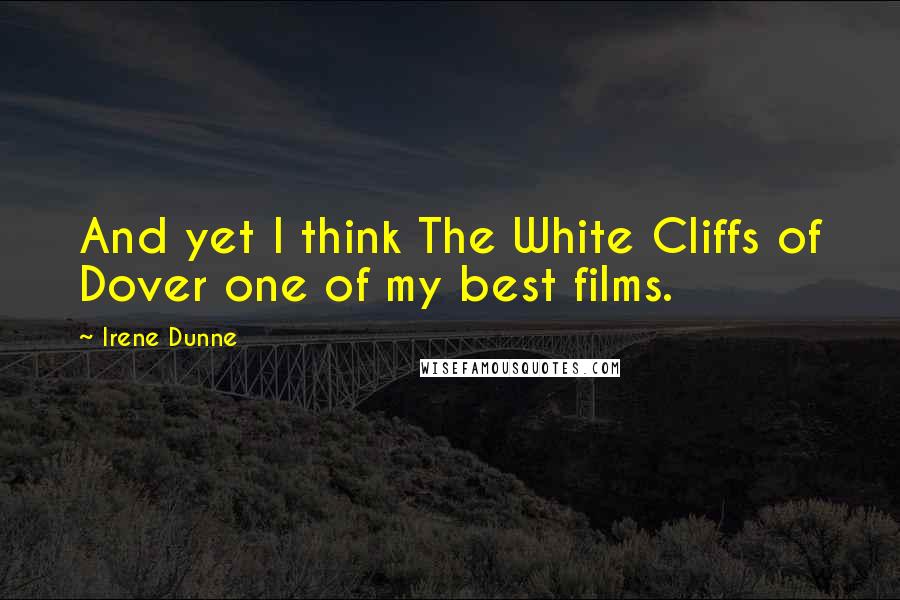 Irene Dunne Quotes: And yet I think The White Cliffs of Dover one of my best films.