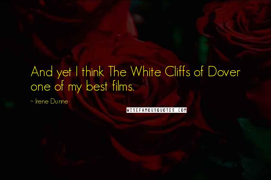 Irene Dunne Quotes: And yet I think The White Cliffs of Dover one of my best films.