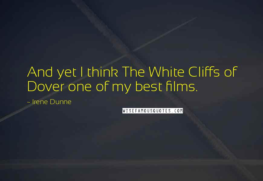 Irene Dunne Quotes: And yet I think The White Cliffs of Dover one of my best films.