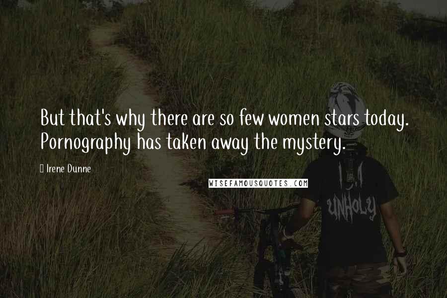 Irene Dunne Quotes: But that's why there are so few women stars today. Pornography has taken away the mystery.