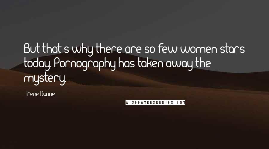 Irene Dunne Quotes: But that's why there are so few women stars today. Pornography has taken away the mystery.