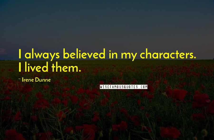 Irene Dunne Quotes: I always believed in my characters. I lived them.