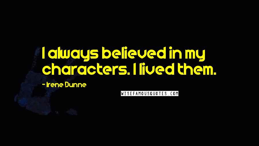 Irene Dunne Quotes: I always believed in my characters. I lived them.