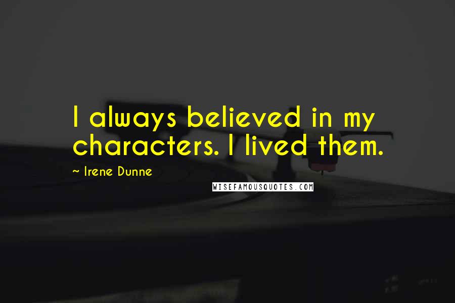 Irene Dunne Quotes: I always believed in my characters. I lived them.