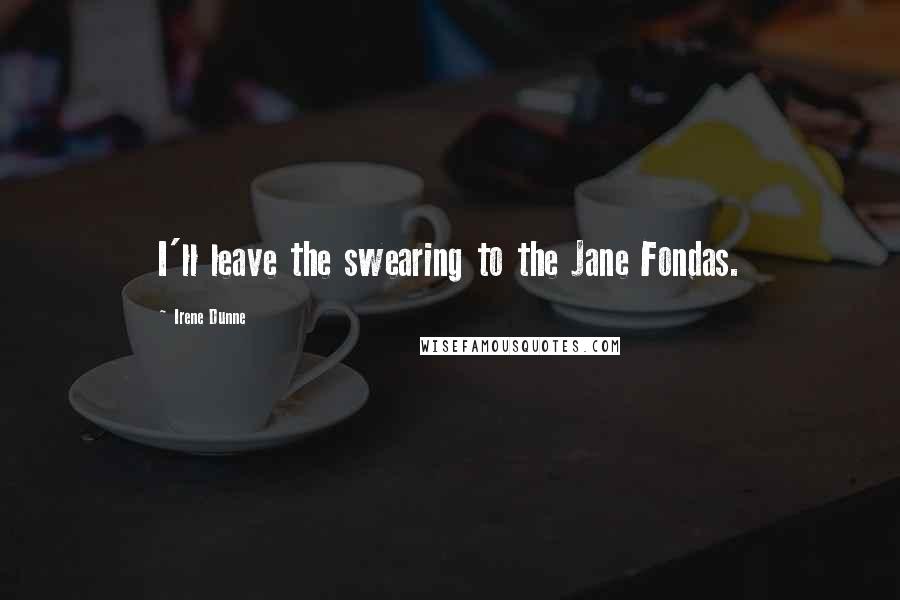 Irene Dunne Quotes: I'll leave the swearing to the Jane Fondas.