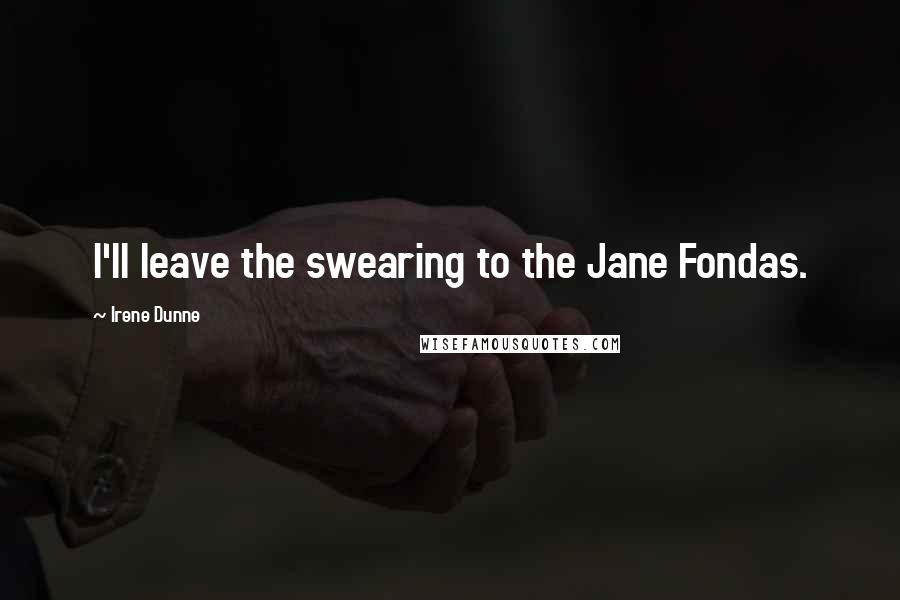 Irene Dunne Quotes: I'll leave the swearing to the Jane Fondas.