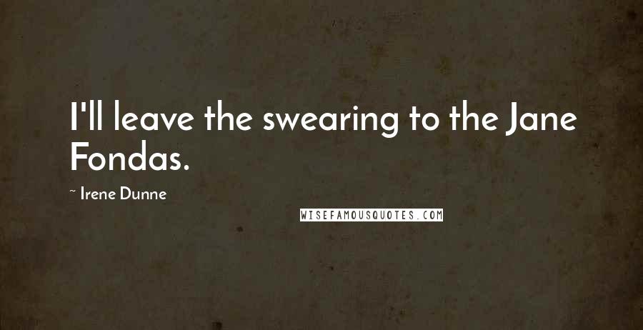 Irene Dunne Quotes: I'll leave the swearing to the Jane Fondas.