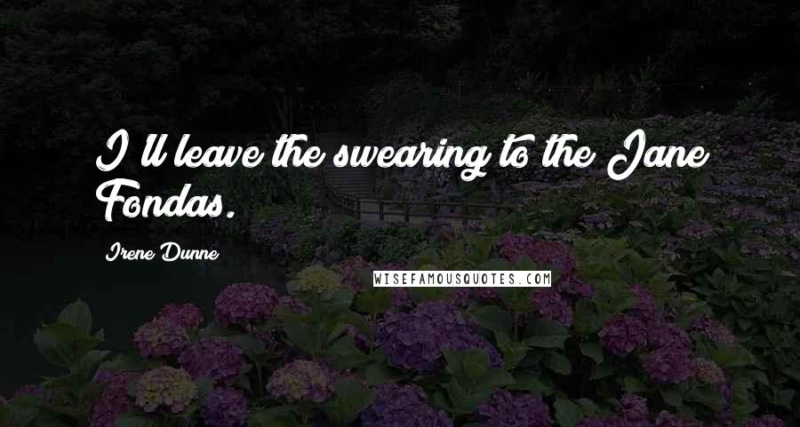 Irene Dunne Quotes: I'll leave the swearing to the Jane Fondas.