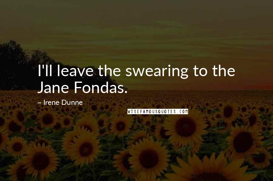 Irene Dunne Quotes: I'll leave the swearing to the Jane Fondas.