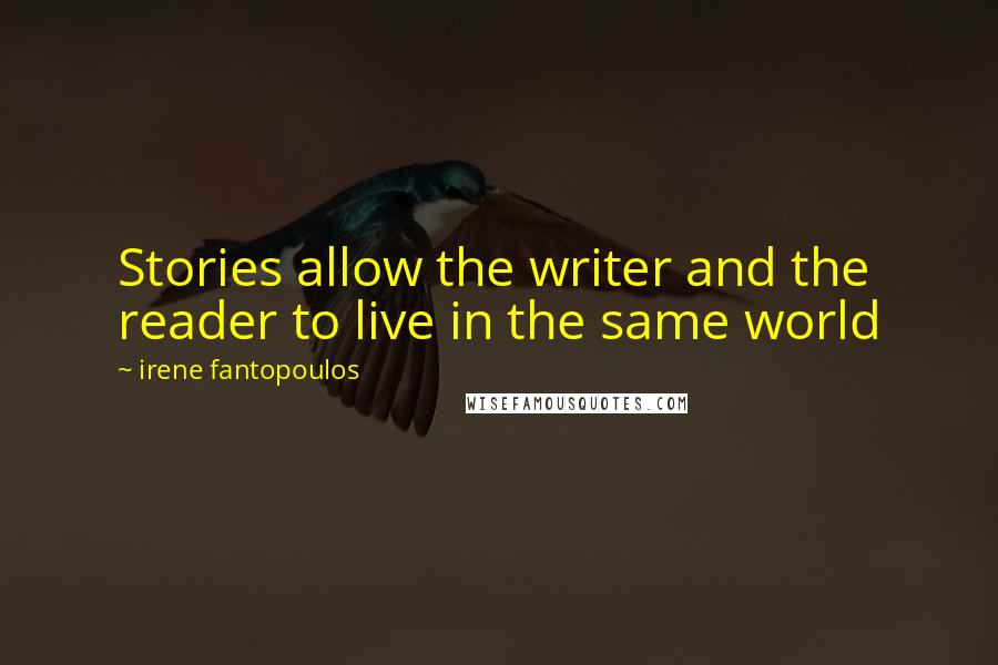 Irene Fantopoulos Quotes: Stories allow the writer and the reader to live in the same world