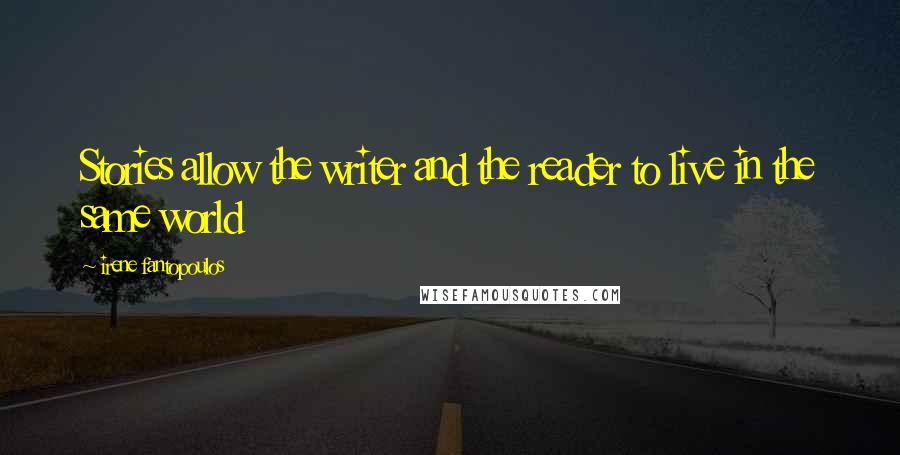 Irene Fantopoulos Quotes: Stories allow the writer and the reader to live in the same world