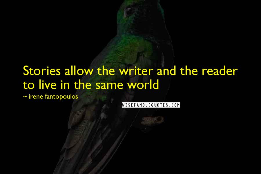 Irene Fantopoulos Quotes: Stories allow the writer and the reader to live in the same world