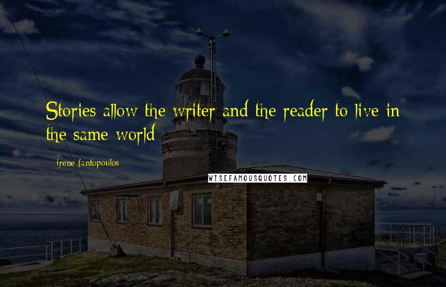 Irene Fantopoulos Quotes: Stories allow the writer and the reader to live in the same world