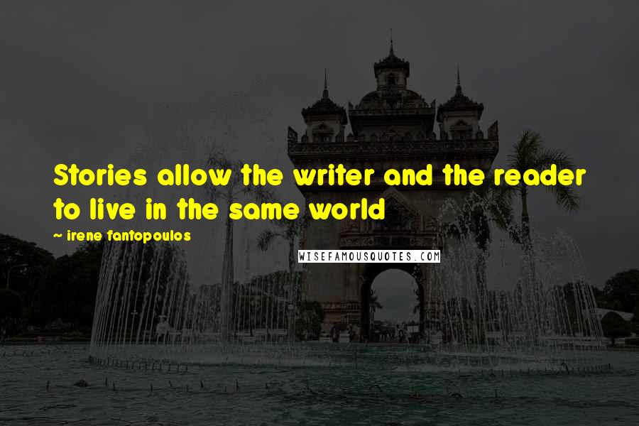 Irene Fantopoulos Quotes: Stories allow the writer and the reader to live in the same world