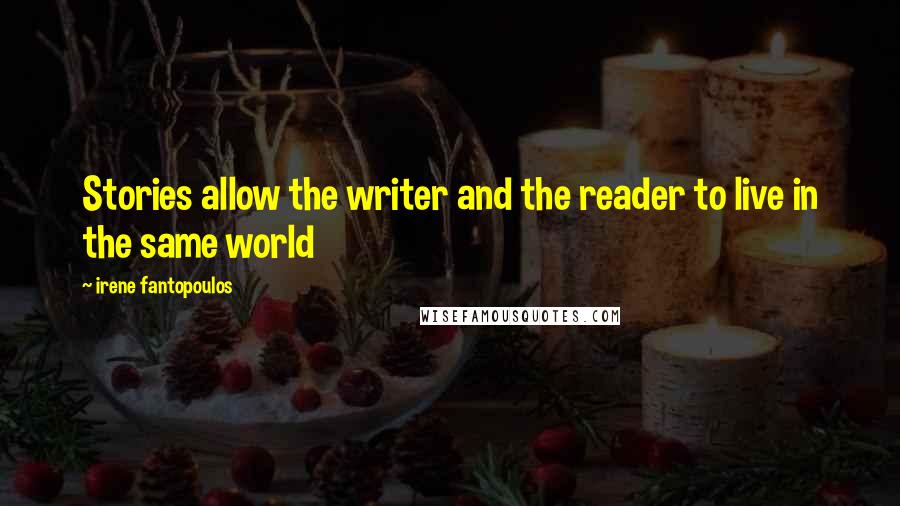 Irene Fantopoulos Quotes: Stories allow the writer and the reader to live in the same world