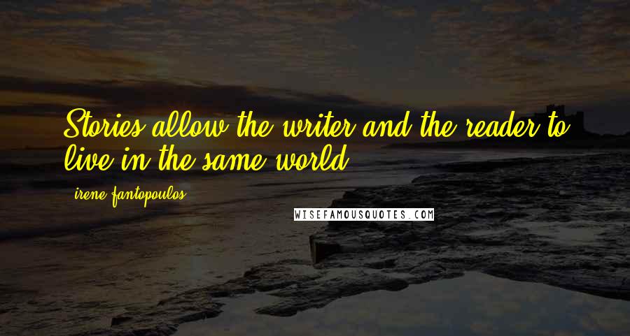 Irene Fantopoulos Quotes: Stories allow the writer and the reader to live in the same world