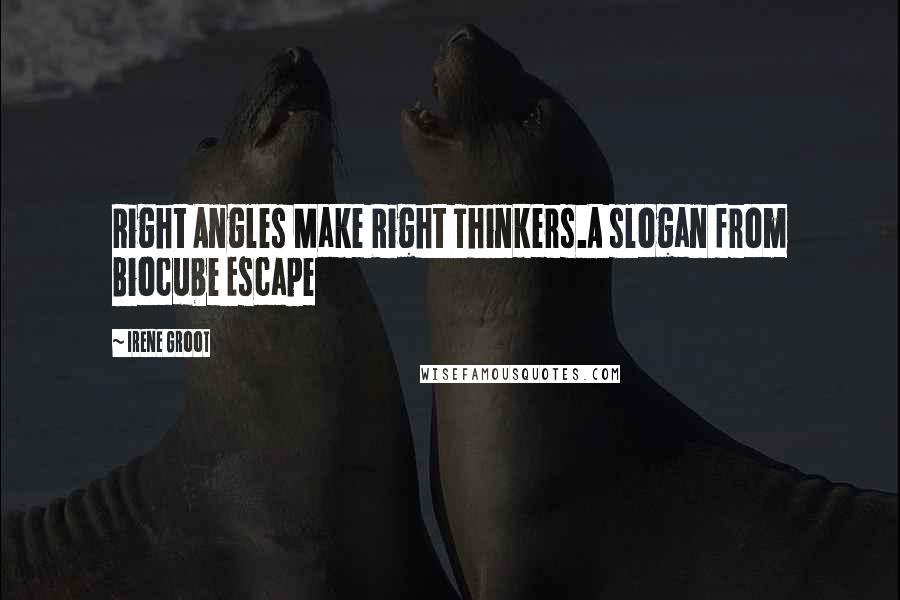 Irene Groot Quotes: Right Angles Make Right Thinkers.A slogan from Biocube Escape