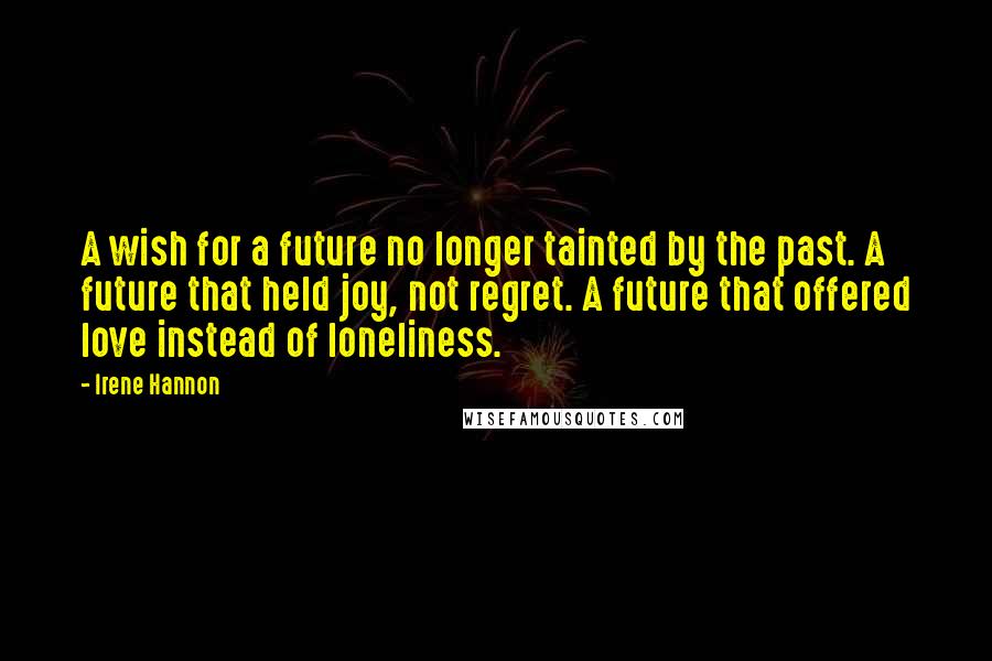 Irene Hannon Quotes: A wish for a future no longer tainted by the past. A future that held joy, not regret. A future that offered love instead of loneliness.