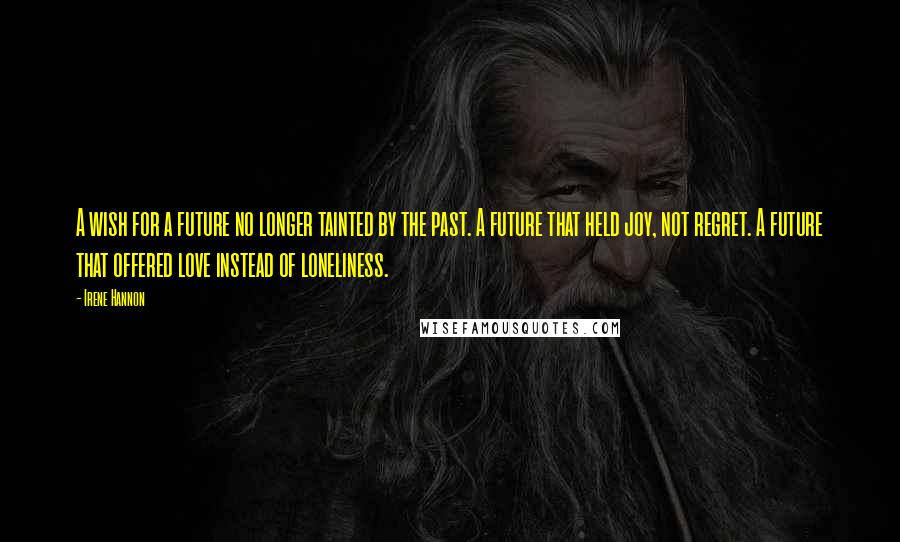 Irene Hannon Quotes: A wish for a future no longer tainted by the past. A future that held joy, not regret. A future that offered love instead of loneliness.