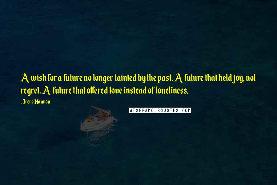 Irene Hannon Quotes: A wish for a future no longer tainted by the past. A future that held joy, not regret. A future that offered love instead of loneliness.