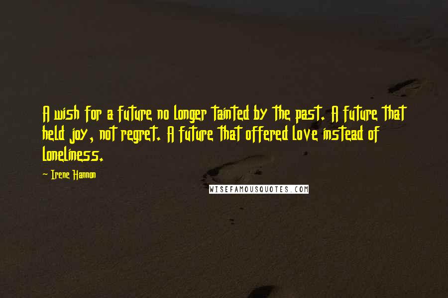 Irene Hannon Quotes: A wish for a future no longer tainted by the past. A future that held joy, not regret. A future that offered love instead of loneliness.