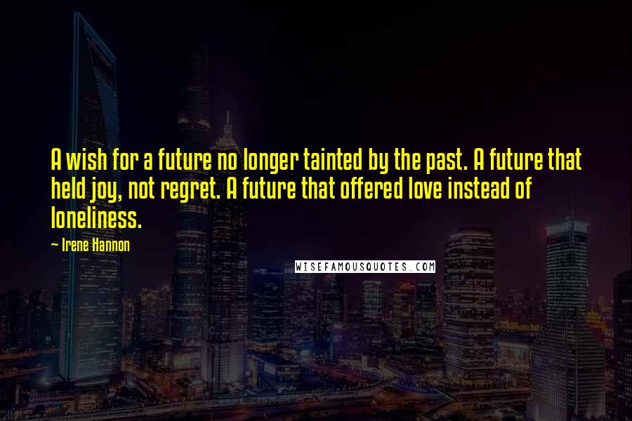 Irene Hannon Quotes: A wish for a future no longer tainted by the past. A future that held joy, not regret. A future that offered love instead of loneliness.