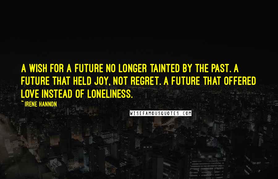 Irene Hannon Quotes: A wish for a future no longer tainted by the past. A future that held joy, not regret. A future that offered love instead of loneliness.