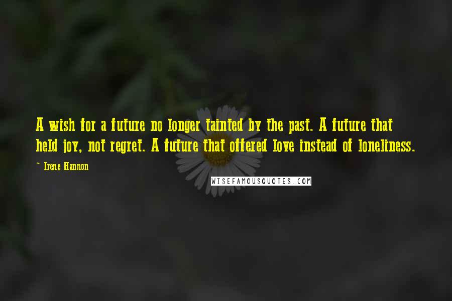 Irene Hannon Quotes: A wish for a future no longer tainted by the past. A future that held joy, not regret. A future that offered love instead of loneliness.