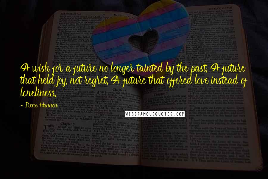 Irene Hannon Quotes: A wish for a future no longer tainted by the past. A future that held joy, not regret. A future that offered love instead of loneliness.