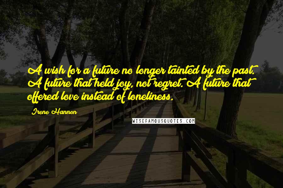 Irene Hannon Quotes: A wish for a future no longer tainted by the past. A future that held joy, not regret. A future that offered love instead of loneliness.