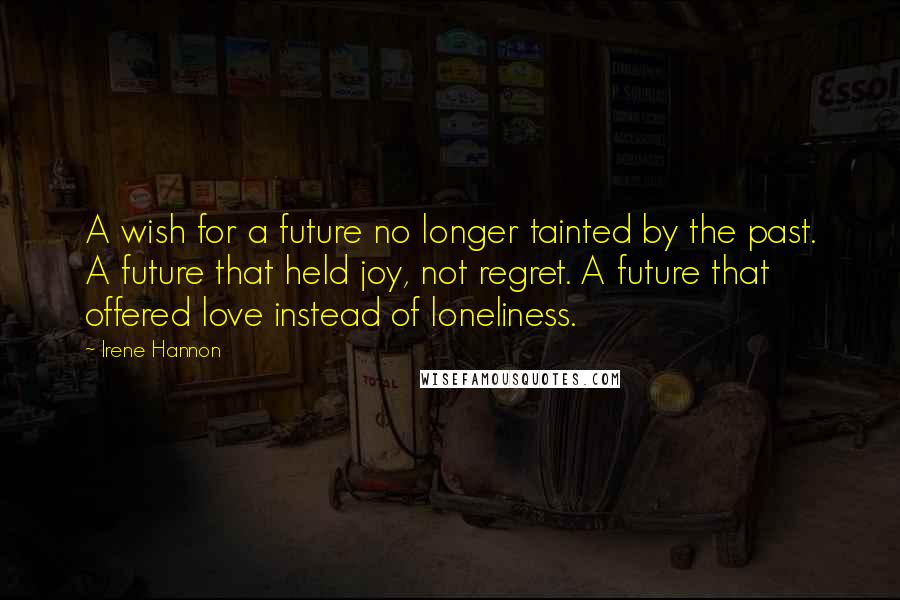 Irene Hannon Quotes: A wish for a future no longer tainted by the past. A future that held joy, not regret. A future that offered love instead of loneliness.