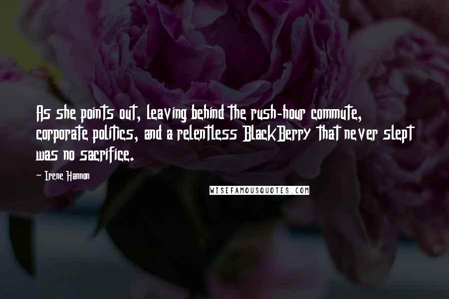 Irene Hannon Quotes: As she points out, leaving behind the rush-hour commute, corporate politics, and a relentless BlackBerry that never slept was no sacrifice.