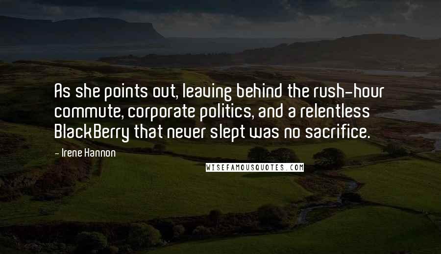 Irene Hannon Quotes: As she points out, leaving behind the rush-hour commute, corporate politics, and a relentless BlackBerry that never slept was no sacrifice.