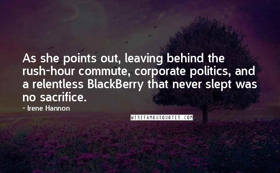 Irene Hannon Quotes: As she points out, leaving behind the rush-hour commute, corporate politics, and a relentless BlackBerry that never slept was no sacrifice.