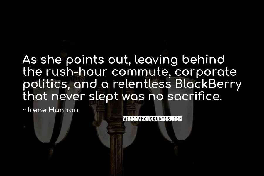 Irene Hannon Quotes: As she points out, leaving behind the rush-hour commute, corporate politics, and a relentless BlackBerry that never slept was no sacrifice.