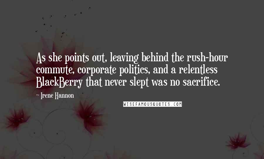 Irene Hannon Quotes: As she points out, leaving behind the rush-hour commute, corporate politics, and a relentless BlackBerry that never slept was no sacrifice.