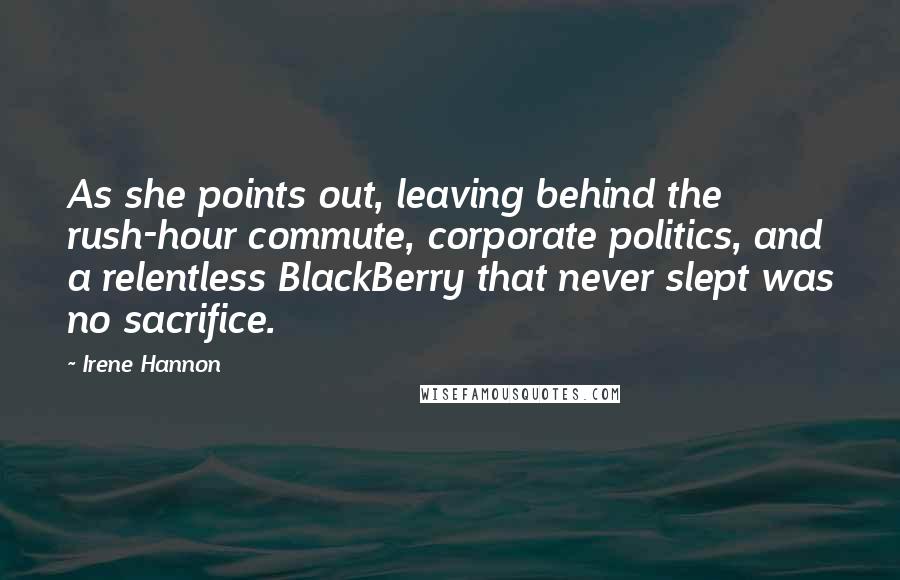 Irene Hannon Quotes: As she points out, leaving behind the rush-hour commute, corporate politics, and a relentless BlackBerry that never slept was no sacrifice.