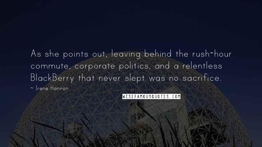 Irene Hannon Quotes: As she points out, leaving behind the rush-hour commute, corporate politics, and a relentless BlackBerry that never slept was no sacrifice.